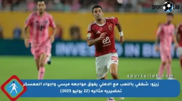 زيزو: شغفي باللعب مع الأهلي يفوق مواجهة ميسي وأجواء المعسكر تحضيرية مثالية (22 يوليو 2025)